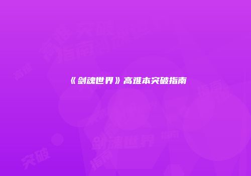 《剑魂世界》高难本突破指南
