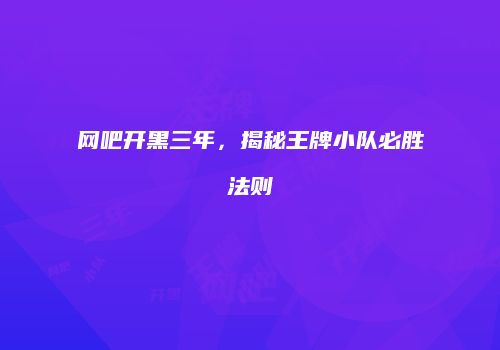 网吧开黑三年，揭秘王牌小队必胜法则
