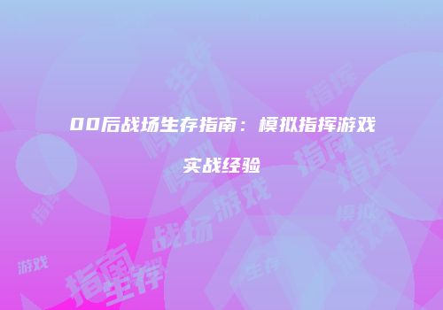 00后战场生存指南：模拟指挥游戏实战经验
