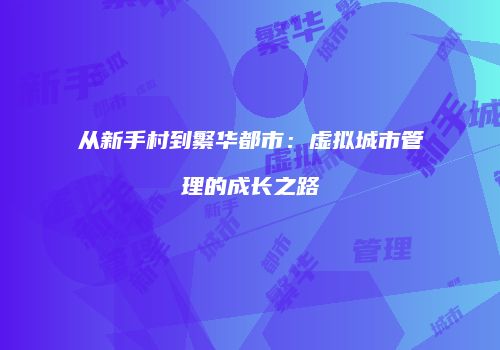 从新手村到繁华都市:虚拟城市管理的成长之路