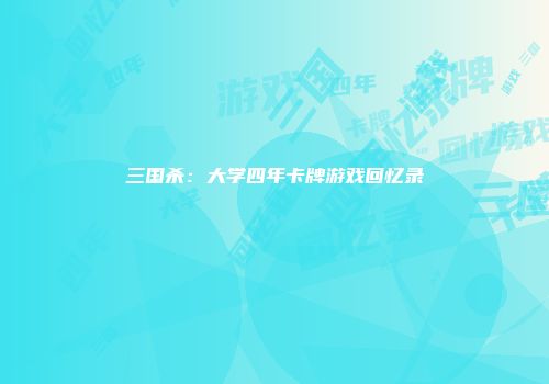 三国杀:大学四年卡牌游戏回忆录