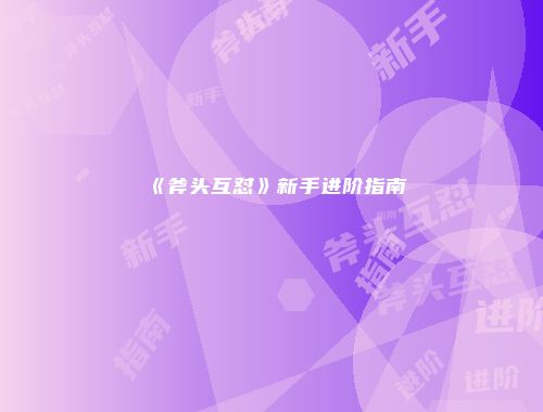 《斧头互怼》新手进阶指南