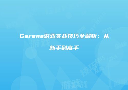 Garena游戏实战技巧全解析：从新手到高手