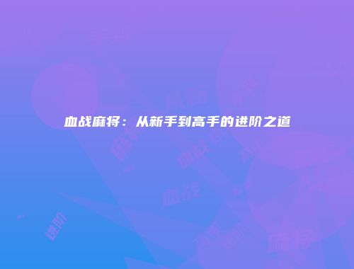 血战麻将：从新手到高手的进阶之道