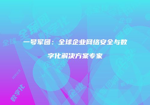 一号军团：全球企业网络安全与数字化解决方案专家