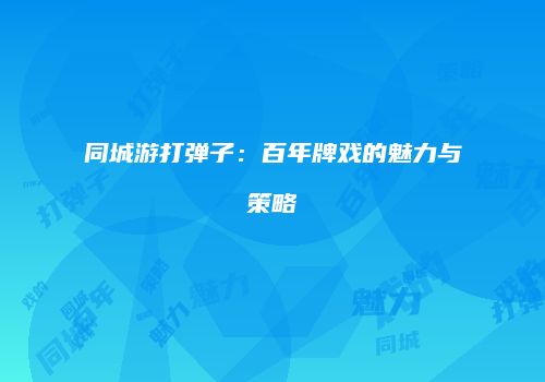 同城游打弹子：百年牌戏的魅力与策略