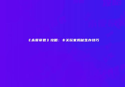 《永夜帝君》攻略：卡关玩家揭秘生存技巧