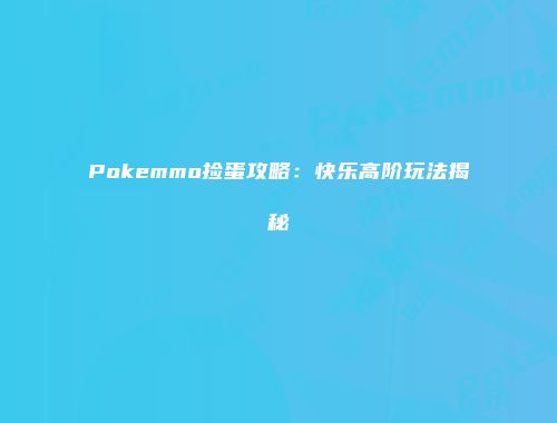 Pokemmo捡蛋攻略：快乐高阶玩法揭秘