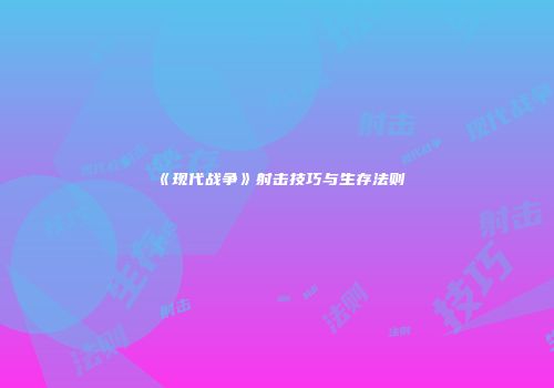 《现代战争》射击技巧与生存法则
