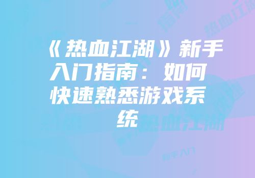 《热血江湖》新手入门指南：如何快速熟悉游戏系统