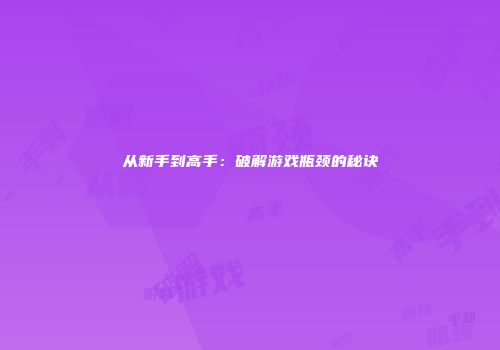 从新手到高手：破解游戏瓶颈的秘诀