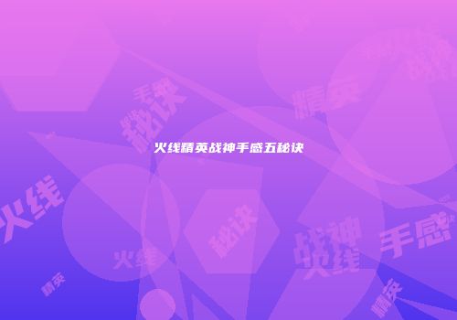 火线精英战神手感五秘诀