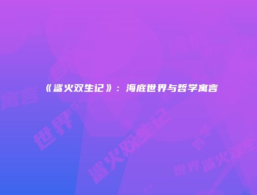 《鲨火双生记》：海底世界与哲学寓言