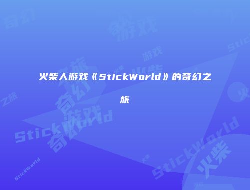 火柴人游戏《StickWorld》的奇幻之旅