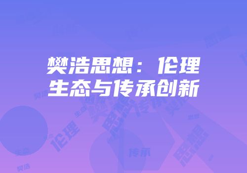 樊浩思想：伦理生态与传承创新