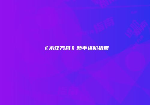 《木筏方舟》新手进阶指南