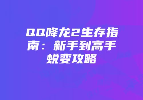 QQ降龙2生存指南：新手到高手蜕变攻略