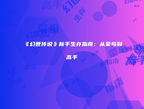 《幻世传说》新手生存指南：从菜鸟到高手