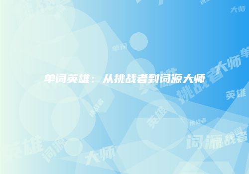 单词英雄：从挑战者到词源大师