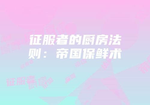征服者的厨房法则：帝国保鲜术