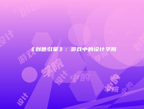 《创世引擎》：游戏中的设计学院