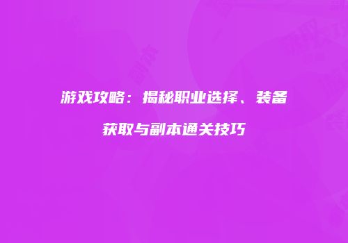 游戏攻略：揭秘职业选择、装备获取与副本通关技巧