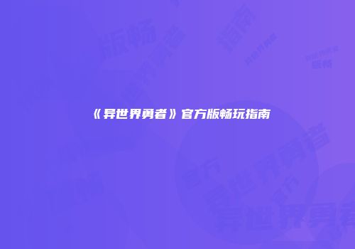 《异世界勇者》官方版畅玩指南
