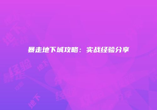 暴走地下城攻略：实战经验分享