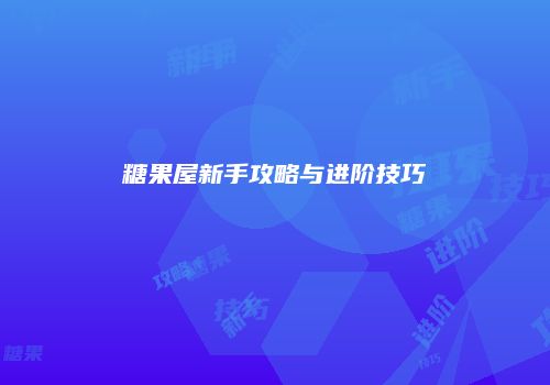 糖果屋新手攻略与进阶技巧