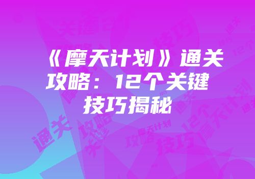 《摩天计划》通关攻略：12个关键技巧揭秘