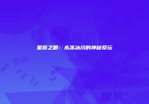 星辰之眼：永冻冰川的神秘祭坛