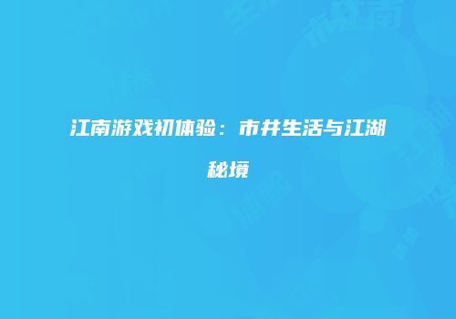 江南游戏初体验：市井生活与江湖秘境