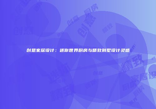 创意家居设计：迷你世界厨房与精致别墅设计灵感