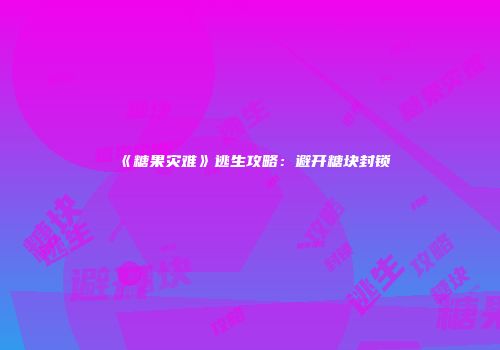 《糖果灾难》逃生攻略：避开糖块封锁