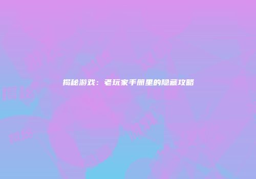揭秘游戏：老玩家手册里的隐藏攻略