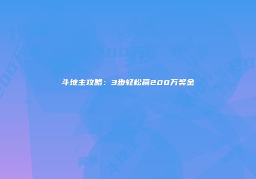 斗地主攻略：3步轻松赢200万奖金
