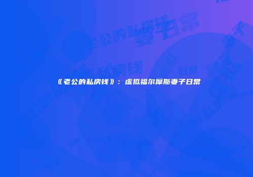 《老公的私房钱》：虚拟福尔摩斯妻子日常