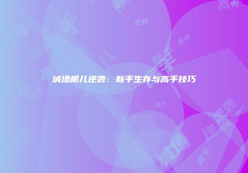 城墙根儿逆袭:新手生存与高手技巧