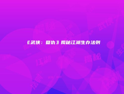 《武侠：复仇》揭秘江湖生存法则