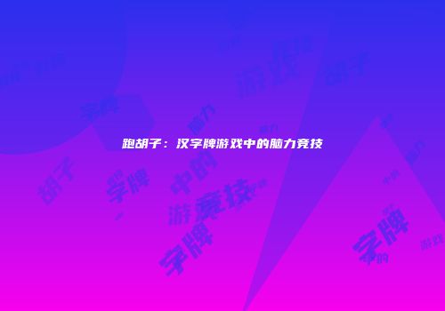 跑胡子：汉字牌游戏中的脑力竞技