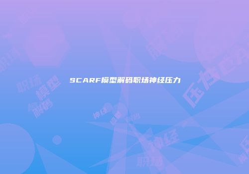 SCARF模型解码职场神经压力