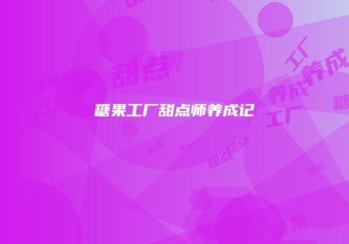 糖果工厂甜点师养成记