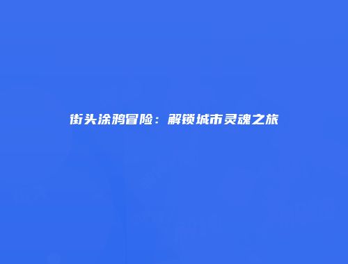 街头涂鸦冒险：解锁城市灵魂之旅