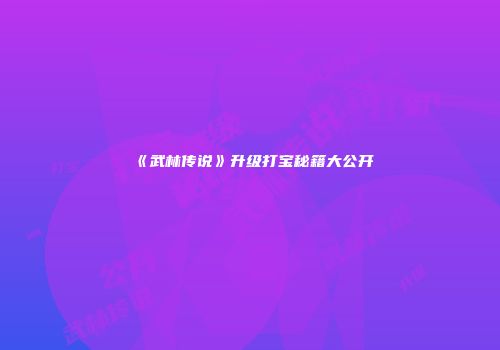 《武林传说》升级打宝秘籍大公开