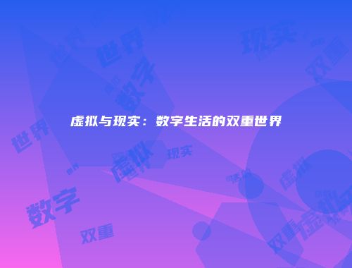 虚拟与现实:数字生活的双重世界