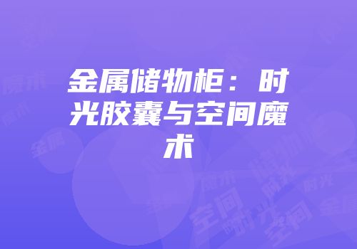 金属储物柜：时光胶囊与空间魔术