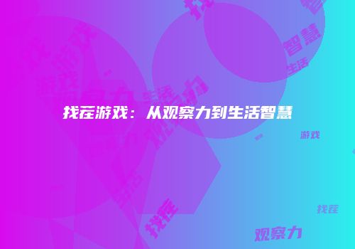 找茬游戏：从观察力到生活智慧