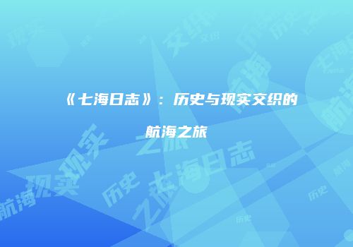 《七海日志》：历史与现实交织的航海之旅