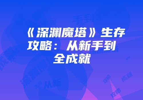 《深渊魔塔》生存攻略:从新手到全成就