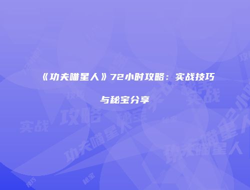《功夫喵星人》72小时攻略:实战技巧与秘宝分享